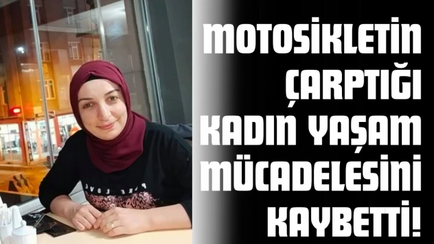 Motosikletin Çarptığı Kadın Yaşam Mücadelesini Kaybetti!