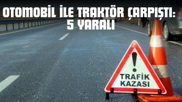 Otomobil ile Traktör Çarpıştı: 5 Yaralı