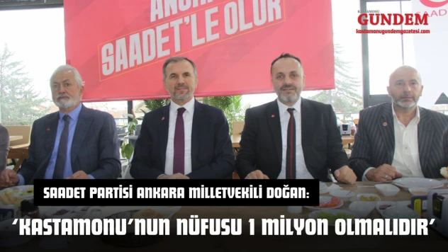 Saadet Partisi Ankara Milletvekili Doğan: 'Kastamonu'nun Nüfusu 1 Milyon Olmalıdır'