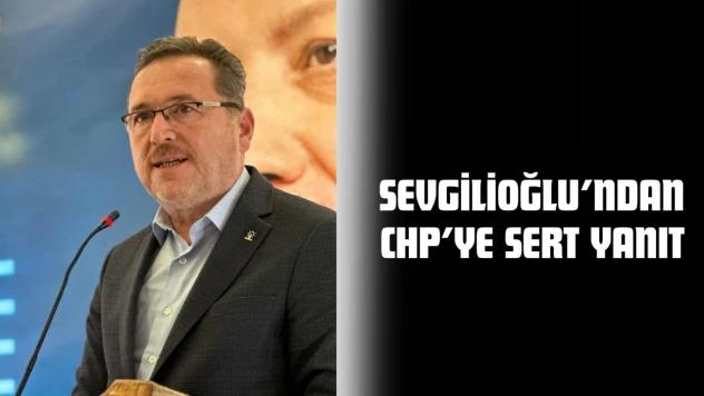 Sevgilioğlu'ndan CHP'ye Sert Yanıt