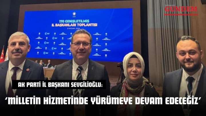 AK Parti İl Başkanı Sevgilioğlu: 'Milletin Hizmetinde Yürümeye Devam Edeceğiz'