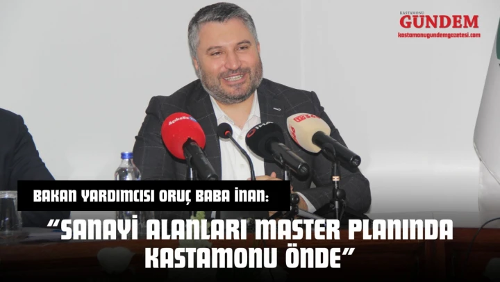 Bakan Yardımcısı Oruç Baba İnan: 'Sanayi Alanları Master Planında Kastamonu Önde'