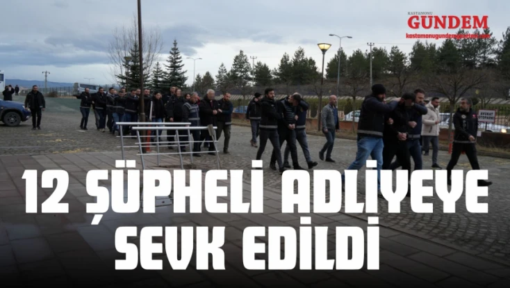 12 Şüpheli Adliyeye Sevk Edildi