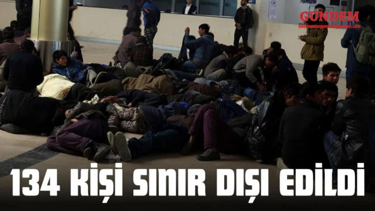 134 Kişi Sınır Dışı Edildi