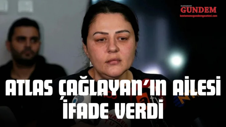 Atlas Çağlayan’ın Ailesi İfade Verdi