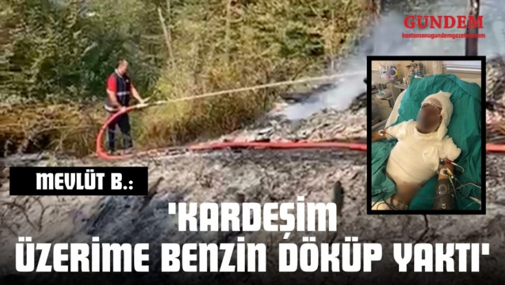 Mevlüt B.: 'Kardeşim Benim Üzerime Benzin Döküp Yaktı'