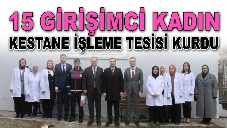 15 Girişimci Kadın Kestane İşleme Tesisi Kurdu