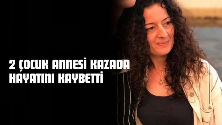 2 Çocuk Annesi Kazada Hayatını Kaybetti
