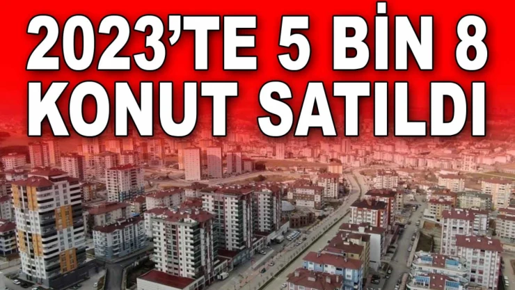2023'te 5 Bin 8 Konut Satıldı