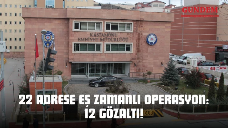 22 Adrese Eş Zamanlı Operasyon: 12 Gözaltı!