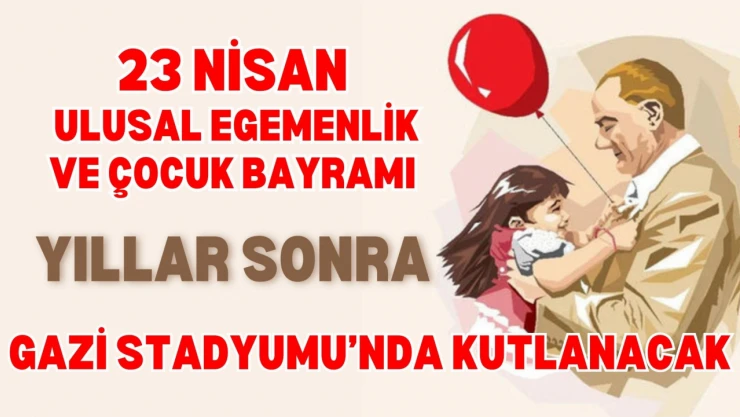 23 Nisan Yıllar Sonra Gazi Stadyumu'nda Kutlanacak