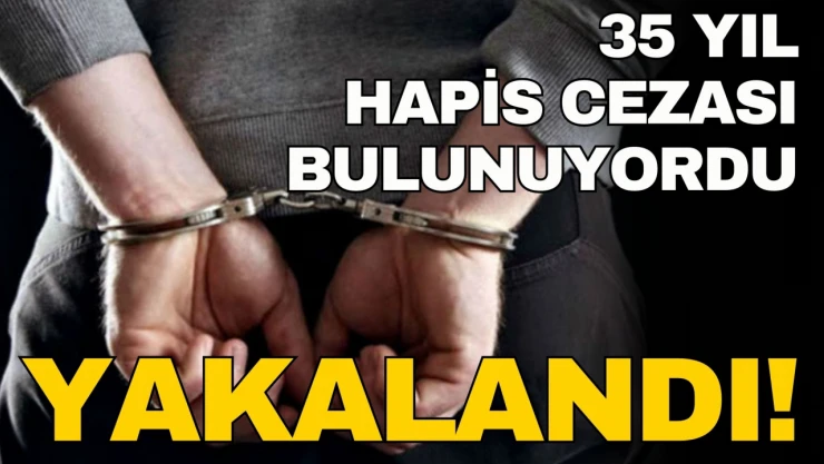35 Yıl Hapis Cezası Bulunuyordu, Yakalandı!