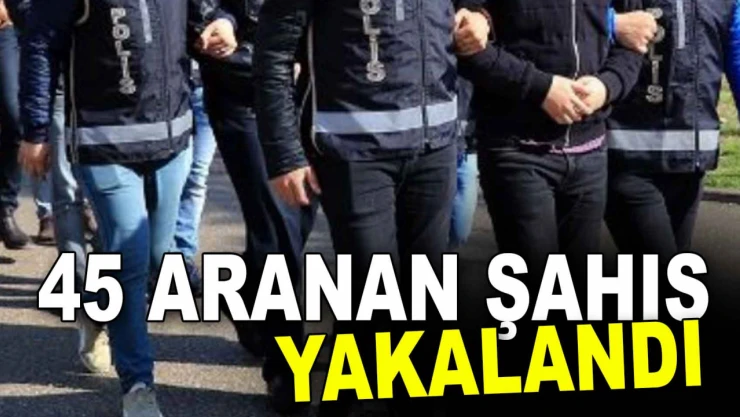 Aranan 45 Şahıs Yakalandı