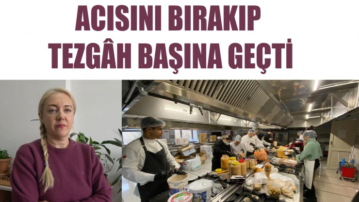 ACISINI BIRAKIP TEZGÂH BAŞINA GEÇTİ