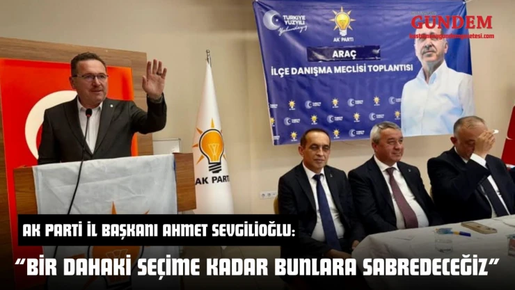 AK Parti İl Başkanı Ahmet Sevgilioğlu: 'Bir Dahaki Seçime Kadar Bunlara Sabredeceğiz'