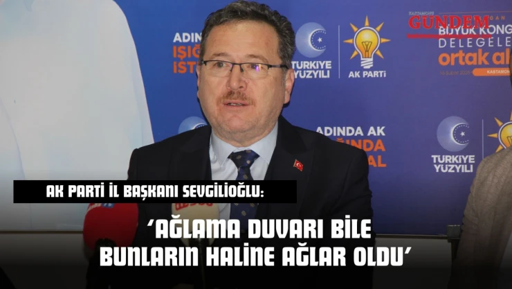 AK Parti İl Başkanı Sevgilioğlu: 'Ağlama Duvarı Bile Bunların Haline Ağlar Oldu'