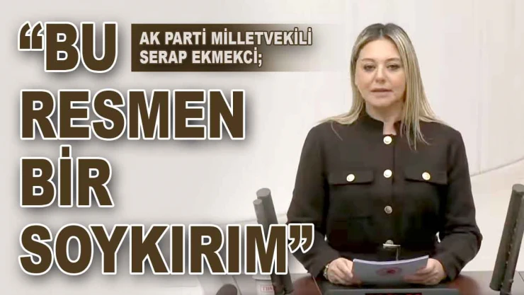 Ak Parti Milletvekili Serap Ekmekci: 'Bu Resmen Bir Soykırım'