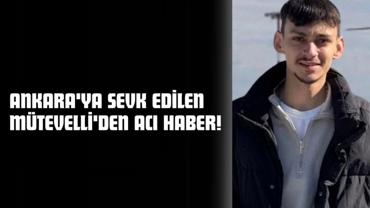 Ankara'ya Sevk Edilen Mütevelli'den Acı Haber!