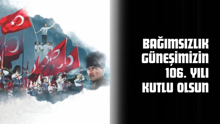 Bağımsızlık Güneşimizin 106. Yılı Kutlu Olsun