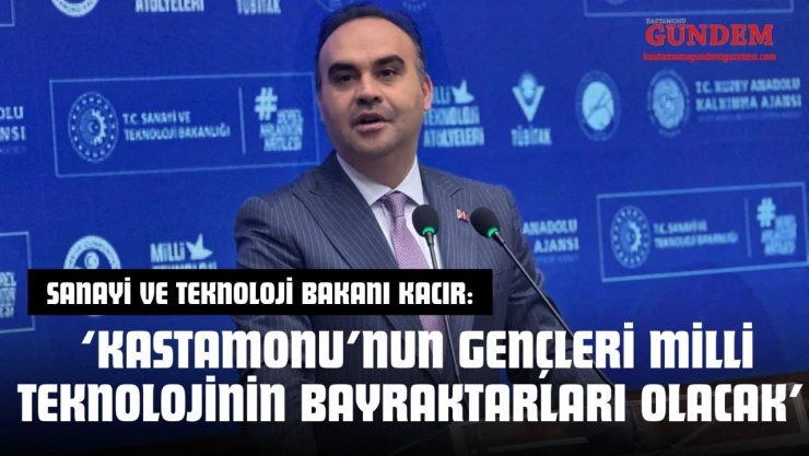 Bakan Kacır: 'Kastamonu'nun Gençleri Milli Teknolojinin Bayraktarları Olacak'