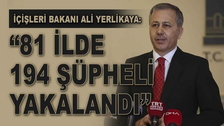 Bakan Yerlikaya:  '81 İlde 194 Şüpheli Yakalandı'