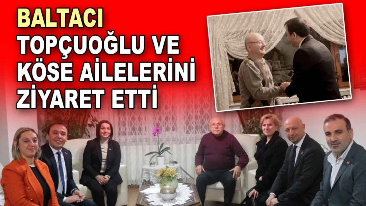 Baltacı'dan Topçuoğlu ve Köse Ailelerine Ziyaret