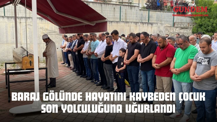 Baraj Gölünde Hayatını Kaybeden Çocuk Son Yolculuğuna Uğurlandı