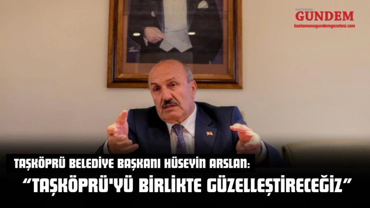 Başkan Arslan: 'Taşköprü'yü Birlikte Güzelleştireceğiz'