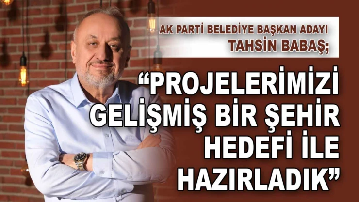 Belediye Başkan Adayı Babaş: 'Projelerimizi Gelişmiş Bir Şehir Hedefi İle Hazırladık'