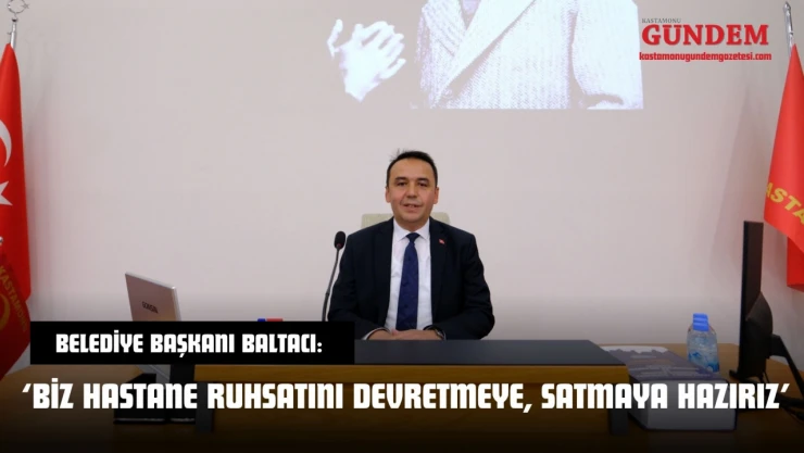 Belediye Başkanı Baltacı: 'Biz Hastane Ruhsatını Devretmeye, Satmaya Hazırız'