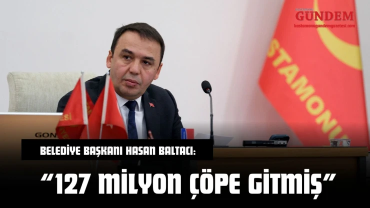 Belediye Başkanı Hasan Baltacı: '127 Milyon Çöpe Gitmiş'