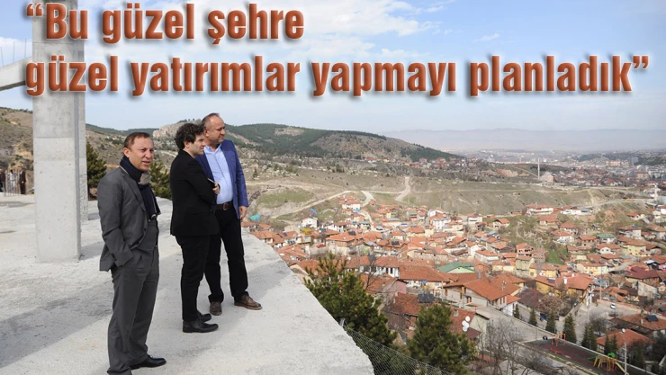 'Bu güzel şehre güzel yatırımlar yapmayı planladık'
