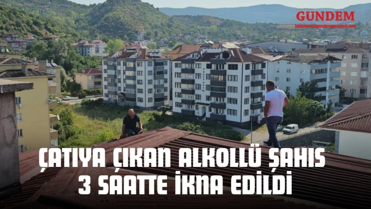 Çatıya Çıkan Alkollü Şahıs 3 Saatte İkna Edildi
