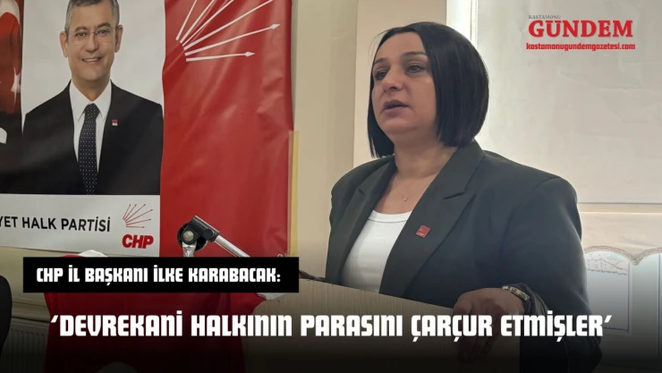 CHP İl Başkanı İlke Karabacak: 'Devrekani Halkının Parasını Çarçur Etmişler'