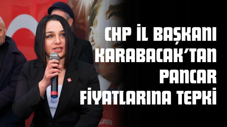 CHP İl Başkanı Karabacak'tan Pancar Fiyatlarına Tepki