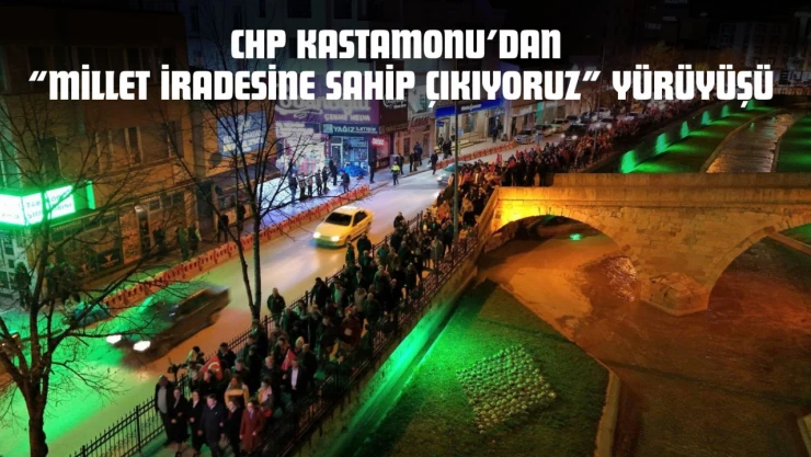CHP Kastamonu'dan 'Millet İradesine Sahip Çıkıyoruz' Yürüyüşü