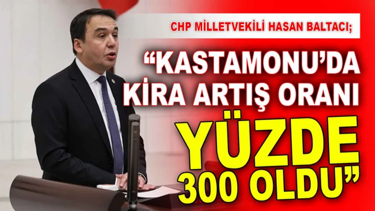 CHP Milletvekili Baltacı: 'Kastamonu'da Kira Artış Oranı Yüzde 300 Oldu'
