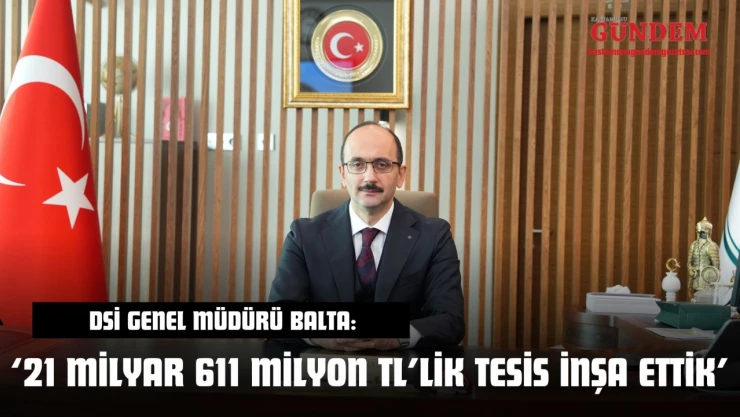 DSİ Genel Müdürü Balta: 'Kastamonu'da 21 Milyar 611 Milyon TL'lik Tesis İnşa Ettik'