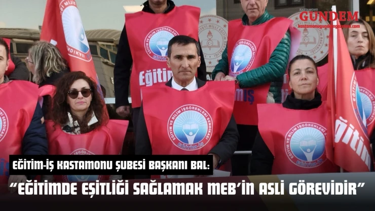 Eğitim-İş Kastamonu Şubesi Başkanı Bal: 'Eğitimde Eşitliği Sağlamak MEB'in Asli Görevidir'