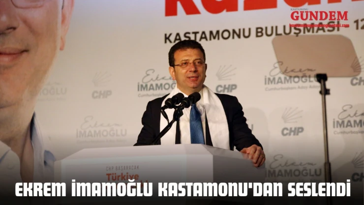 Ekrem İmamoğlu Kastamonu'dan Seslendi