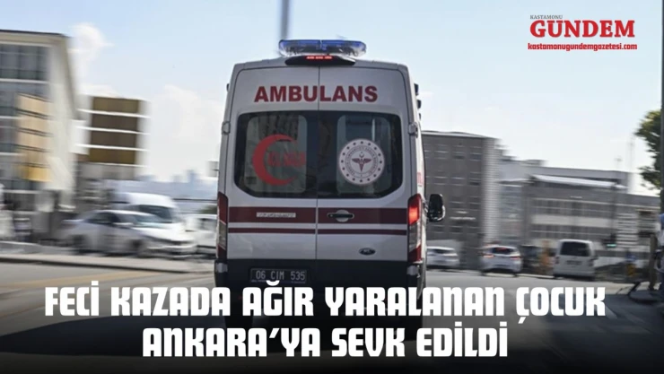 Feci Kazada Ağır Yaralanan Çocuk Ankara'ya Sevk Edildi
