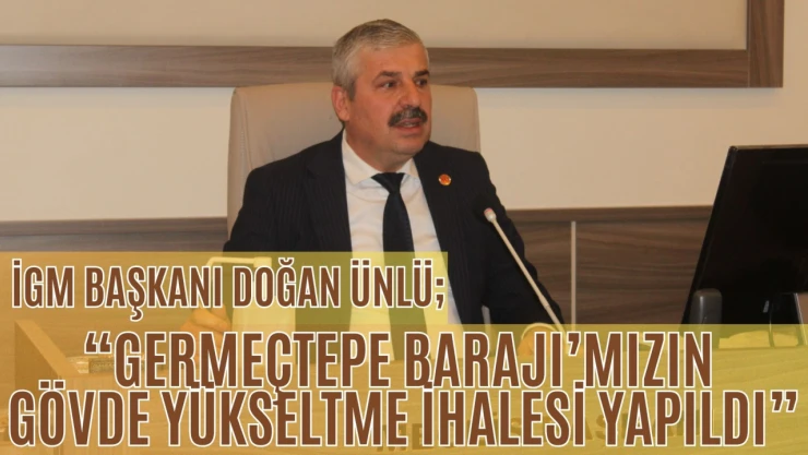İGM Başkanı Ünlü: 'Germeçtepe Barajı'mızın Gövde Yükseltme İhalesi Yapıldı'