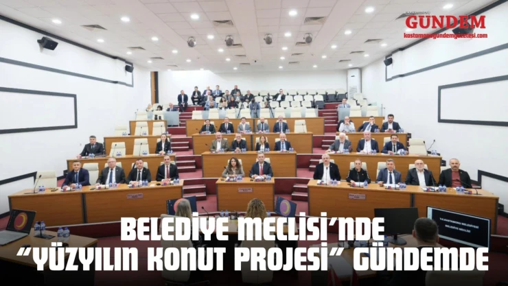 Kastamonu Belediye Meclisi'nde 'Yüzyılın Konut Projesi' Gündemde