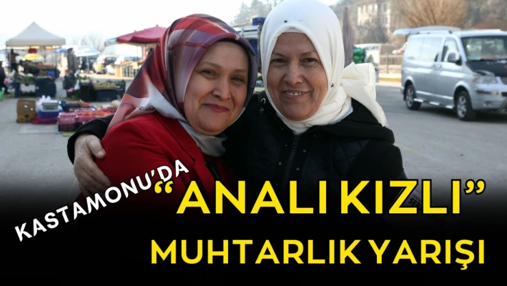 Kastamonu'da 'Analı-Kızlı' Muhtarlık Yarışı