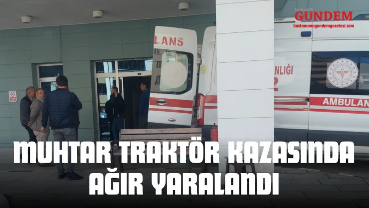Kastamonu'da Muhtar Traktör Kazasında Ağır Yaralandı