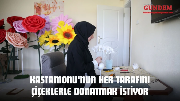 Kastamonu'nun Her Tarafını Çiçeklerle Donatmak İstiyor
