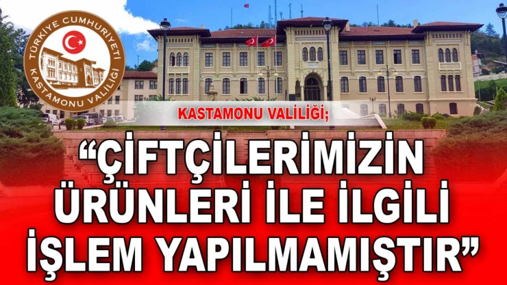 Kastamonu Valiliği: 'Çiftçilerimizin Ürünleri İle İlgili Bir İşlem Yapılmamıştır'