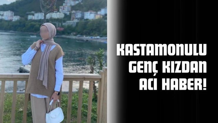 Kastamonulu Genç Kızdan Acı Haber!