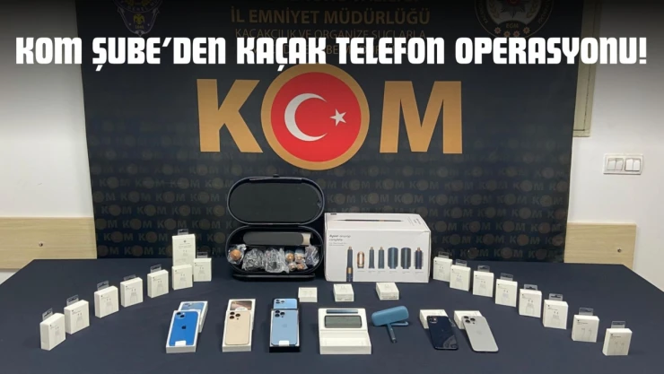 KOM Şube'den Kaçak Telefon Operasyonu!