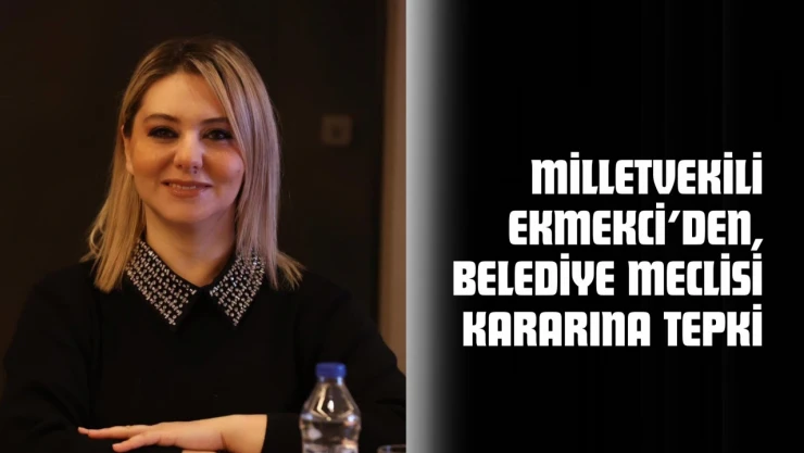 Milletvekili Ekmekci'den, Belediye Meclisi Kararına Tepki